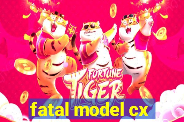 fatal model cx